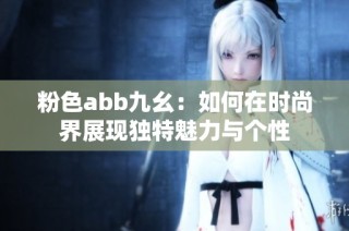 粉色abb九幺：如何在时尚界展现独特魅力与个性