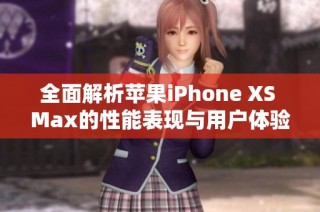 全面解析苹果iPhone XS Max的性能表现与用户体验