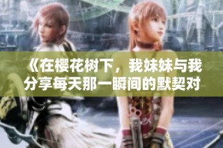 《在樱花树下，我妹妹与我分享每天那一瞬间的默契对视》