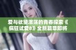 爱与欲望激荡的青春探索《疯狂试爱8》全新篇章即将揭晓