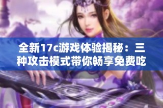 全新17c游戏体验揭秘：三种攻击模式带你畅享免费吃瓜乐趣