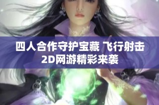 四人合作守护宝藏 飞行射击2D网游精彩来袭