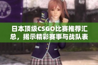 日本顶级CSGO比赛推荐汇总，揭示精彩赛事与战队表现