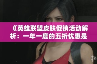 《英雄联盟皮肤促销活动解析：一年一度的五折优惠是否会继续》