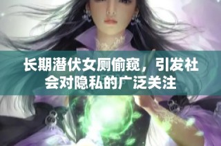 长期潜伏女厕偷窥，引发社会对隐私的广泛关注