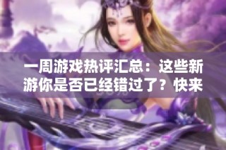 一周游戏热评汇总：这些新游你是否已经错过了？快来看看必玩的抢先体验清单！