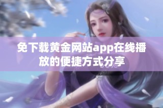 免下载黄金网站app在线播放的便捷方式分享