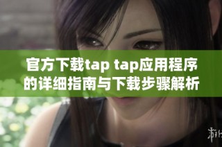 官方下载tap tap应用程序的详细指南与下载步骤解析