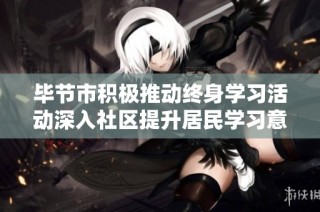 毕节市积极推动终身学习活动深入社区提升居民学习意识和能力