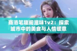 商洛笔趣阁滋味1v2：探索城市中的美食与人情暖意