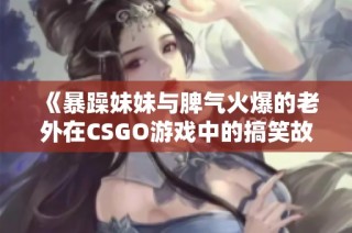 《暴躁妹妹与脾气火爆的老外在CSGO游戏中的搞笑故事》