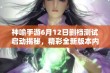 神喻手游6月12日删档测试启动揭秘，精彩全新版本内容抢先看