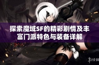 探索魔域SF的精彩剧情及丰富门派特色与装备详解