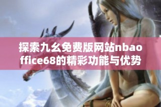 探索九幺免费版网站nbaoffice68的精彩功能与优势