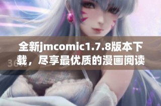 全新jmcomic1.7.8版本下载，尽享最优质的漫画阅读体验与最新功能更新！