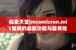 探索天堂jmcomicron.mic官网的最新功能与服务指南