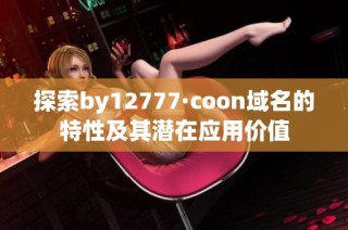 探索by12777·coon域名的特性及其潜在应用价值