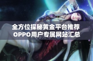 全方位探秘黄金平台推荐 OPPO用户专属网站汇总