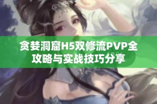 贪婪洞窟H5双修流PVP全攻略与实战技巧分享