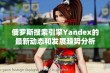 俄罗斯搜索引擎Yandex的最新动态和发展趋势分析