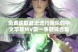 免费获取最近流行音乐的中文字幕MV第一季歌词合集全解析