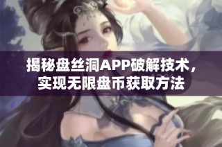 揭秘盘丝洞APP破解技术，实现无限盘币获取方法