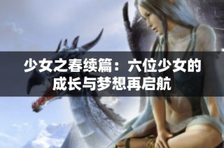 少女之春续篇：六位少女的成长与梦想再启航