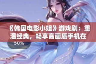 《韩国电影小姐》游戏剧：重温经典，畅享高画质手机在线播放体验