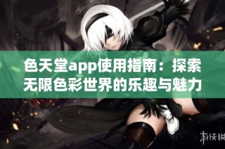 色天堂app使用指南：探索无限色彩世界的乐趣与魅力