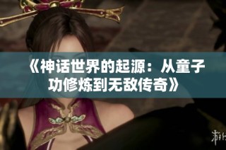 《神话世界的起源：从童子功修炼到无敌传奇》