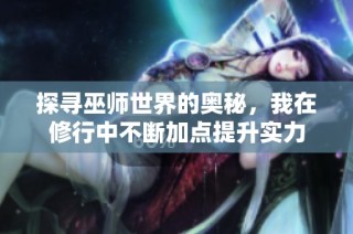 探寻巫师世界的奥秘，我在修行中不断加点提升实力