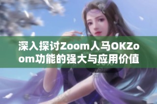 深入探讨Zoom人马OKZoom功能的强大与应用价值