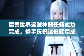 魔兽世界盗贼神器任务成功完成，携手庆祝这份辉煌成就