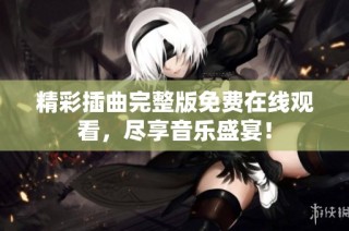 精彩插曲完整版免费在线观看，尽享音乐盛宴！