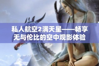 私人航空2满天星——畅享无与伦比的空中观影体验