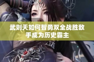 武则天如何智勇双全战胜敌手成为历史霸主