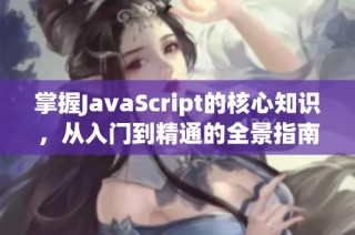 掌握JavaScript的核心知识，从入门到精通的全景指南