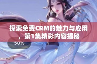 探索免费CRM的魅力与应用，第1集精彩内容揭秘