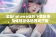 全新huluwa应用下载指南，助你轻松体验游戏乐趣