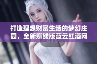 打造理想财富生活的梦幻庄园，全新赚钱版蓝云红酒网揭秘