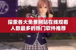探索各大免费网站在线观看人数最多的热门软件推荐