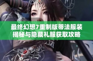最终幻想7重制版蒂法服装揭秘与隐藏礼服获取攻略