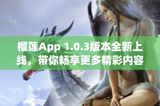 榴莲App 1.0.3版本全新上线，带你畅享更多精彩内容