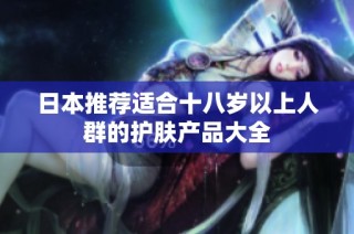 日本推荐适合十八岁以上人群的护肤产品大全