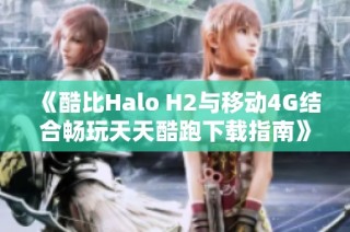 《酷比Halo H2与移动4G结合畅玩天天酷跑下载指南》