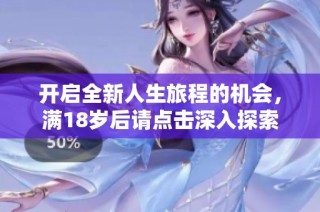 开启全新人生旅程的机会，满18岁后请点击深入探索