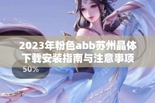 2023年粉色abb苏州晶体下载安装指南与注意事项