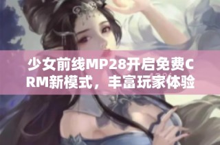 少女前线MP28开启免费CRM新模式，丰富玩家体验