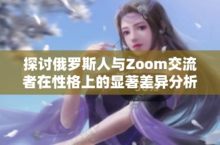 探讨俄罗斯人与Zoom交流者在性格上的显著差异分析