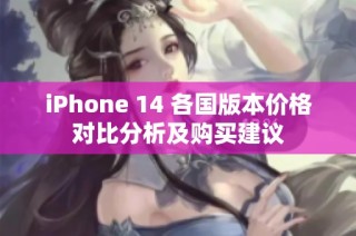 iPhone 14 各国版本价格对比分析及购买建议